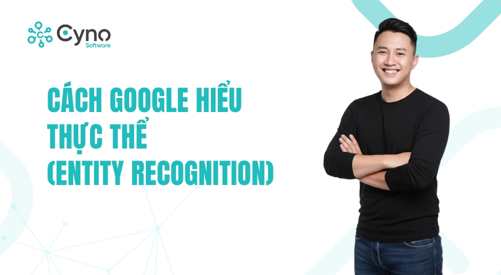 CÁCH GOOGLE HIỂU THỰC THỂ (ENTITY RECOGNITION)