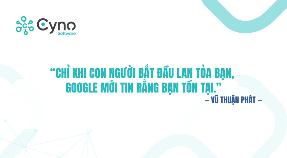 “Chỉ khi con người bắt đầu lan tỏa bạn, Google mới tin rằng bạn tồn tại.”
— Vũ Thuận Phát
