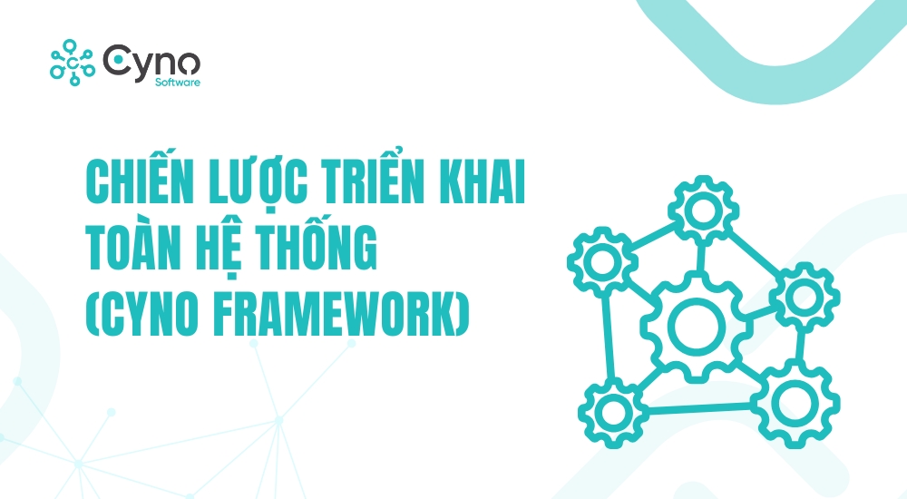 CHIẾN LƯỢC TRIỂN KHAI TOÀN HỆ THỐNG (Cyno Framework)