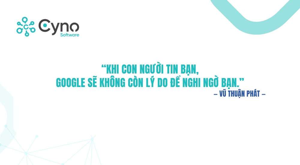 Khi con người tin bạn, Google sẽ không còn lý do để nghi ngờ bạn.”
— Vũ Thuận Phát
