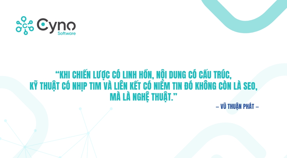 “Khi chiến lược có linh hồn, nội dung có cấu trúc, kỹ thuật có nhịp tim và liên kết có niềm tin đó không còn là SEO, mà là nghệ thuật.”
