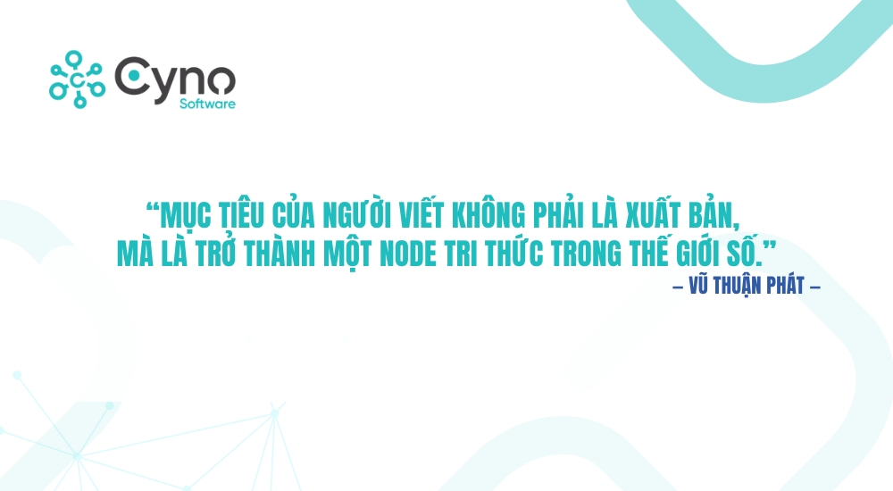 “Mục tiêu của người viết không phải là xuất bản, mà là trở thành một node tri thức trong thế giới số.” — Vũ Thuận Phát