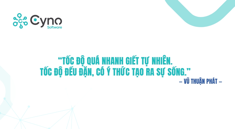 “Tốc độ quá nhanh giết tự nhiên. Tốc độ đều đặn, có ý thức tạo ra sự sống.” — Vũ Thuận Phát