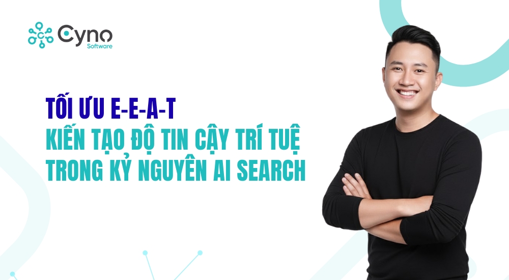 TỐI ƯU E-E-A-T: KIẾN TẠO ĐỘ TIN CẬY TRÍ TUỆ TRONG KỶ NGUYÊN AI SEARCH
