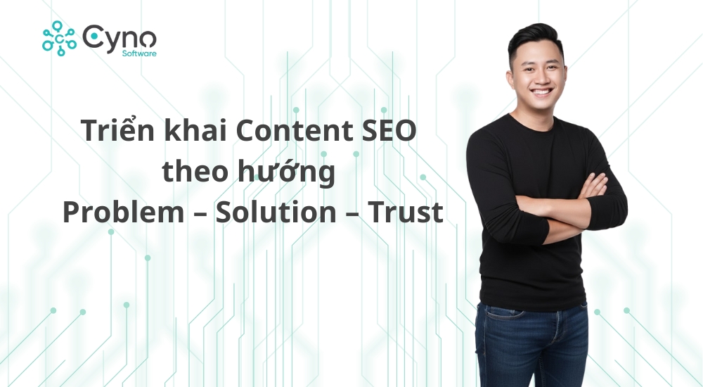 Triển khai content SEO theo hướng Problem -Solution - Trust